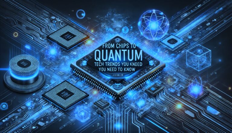 From Chips to Quantum: Tech Trends You Need to Know Today